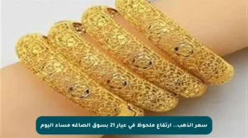 سعر الذهب.. ارتفاع ملحوظ في عيار 21 بسوق الصاغة مساء اليوم